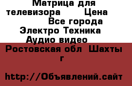 Матрица для телевизора 46“ › Цена ­ 14 000 - Все города Электро-Техника » Аудио-видео   . Ростовская обл.,Шахты г.